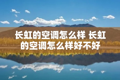 长虹的空调怎么样 长虹的空调怎么样好不好