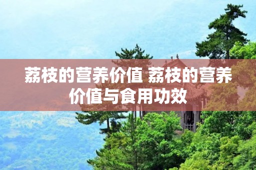 荔枝的营养价值 荔枝的营养价值与食用功效