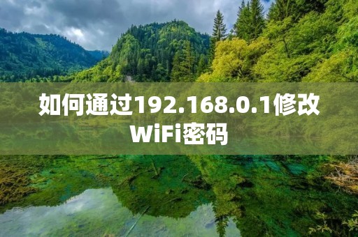 如何通过192.168.0.1修改WiFi密码