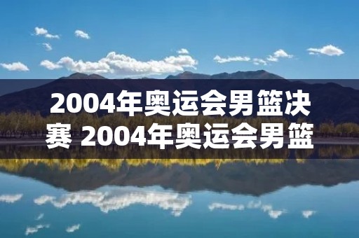 2004年奥运会男篮决赛 2004年奥运会男篮决赛冠军