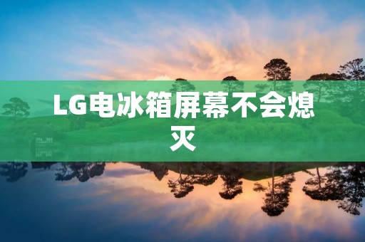 LG电冰箱屏幕不会熄灭 LG电冰箱屏幕不会熄灭