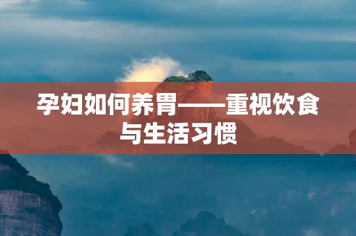 孕妇如何养胃——重视饮食与生活习惯