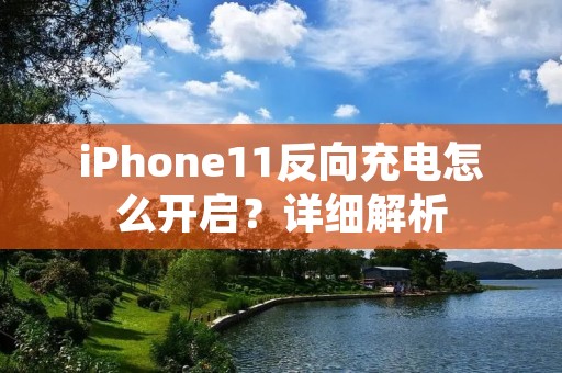 iPhone11反向充电怎么开启?详细解析