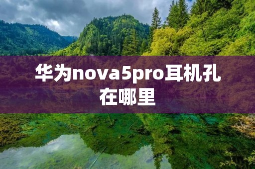 华为nova5pro耳机孔在哪里
