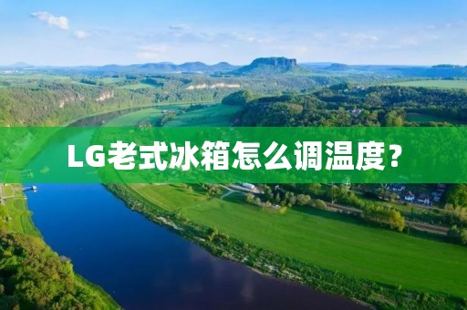 LG老式冰箱怎么调温度？