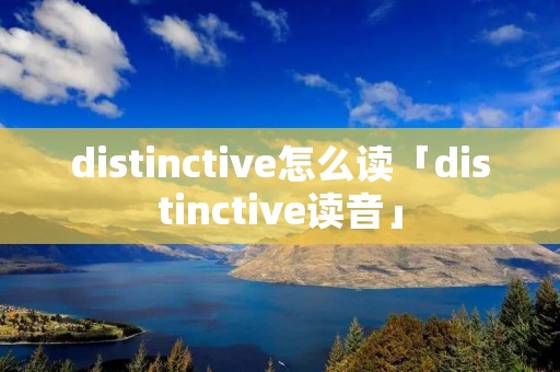 distinctive怎么读「distinctive读音」