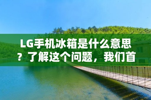 LG手机冰箱是什么意思?了解这个问题,我们首先需要了解LG手机和冰箱的含义和特点。LG是一家韩国知名的电子产品制造商,其产品线涵盖了手机、电视、冰箱等多个领域。手机是一种便携式通信工具,而冰箱则是一种用于冷藏和储存食物的家电设备。那么,LG手机冰箱是指什么呢? LG手机冰箱是什么意思?了解这个问题,我们首先需要了解LG手机和冰箱的含义和特点。LG是一家韩国知名的电子产品制造商,其产品线涵盖了手机、电视、冰箱等多个领域。手机是一种便携式通信工具,而冰箱则是一种用于冷藏和储存食物的家电设备。那么,LG手机冰箱是指什么呢?