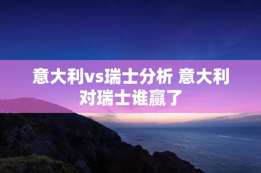 意大利vs瑞士分析 意大利对瑞士谁赢了