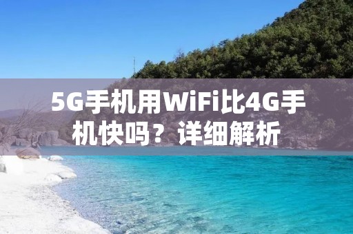 5G手机用WiFi比4G手机快吗?详细解析