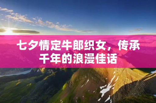 七夕情定牛郎织女,传承千年的浪漫佳话
