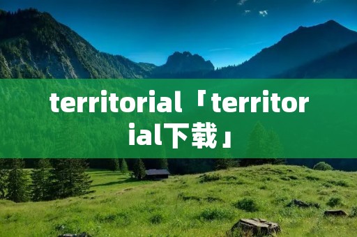 territorial「territorial下载」 territorial「territorial下载」