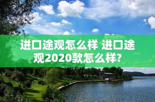 进口途观怎么样 进口途观2020款怎么样? 进口途观怎么样 进口途观2020款怎么样?