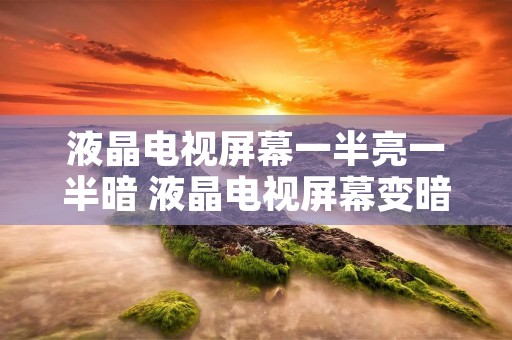 液晶电视屏幕一半亮一半暗 液晶电视屏幕变暗怎么回事
