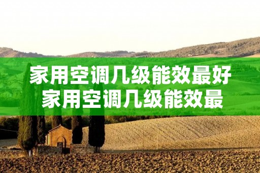 家用空调几级能效最好 家用空调几级能效最省电