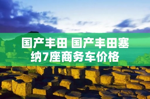 国产丰田 国产丰田塞纳7座商务车价格