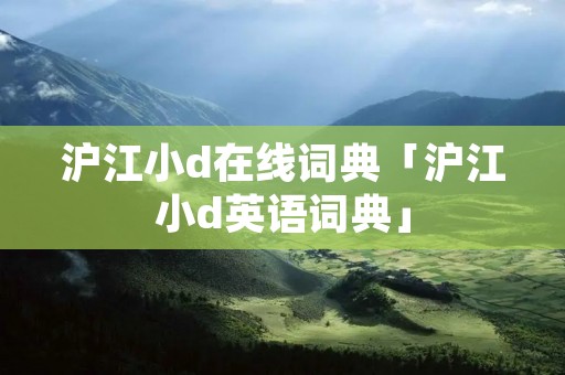 沪江小d在线词典「沪江小d英语词典」