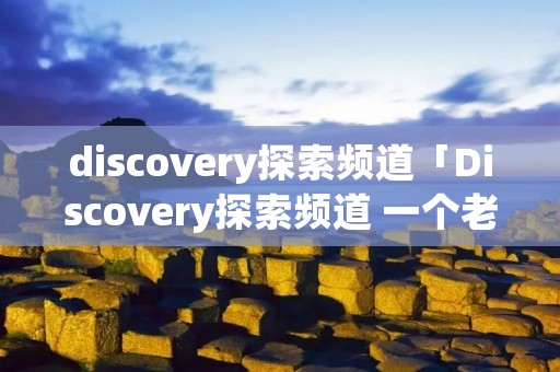 discovery探索频道「Discovery探索频道 一个老外抓蛇」