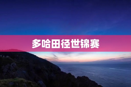 多哈田径世锦赛：点燃**，创造历史