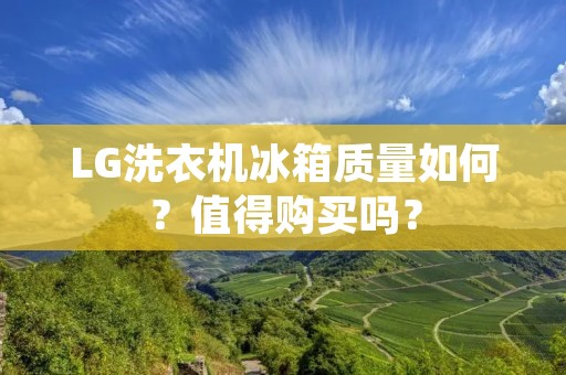 LG洗衣机冰箱质量如何?值得购买吗? LG洗衣机冰箱质量如何?值得购买吗?