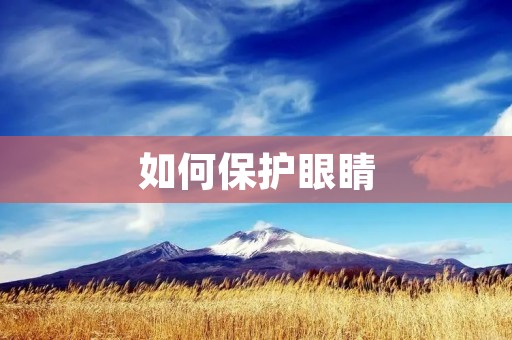 如何保护眼睛:有效预防眼疾的方法