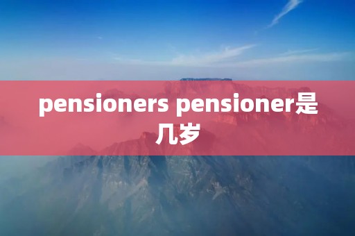 pensioners pensioner是几岁