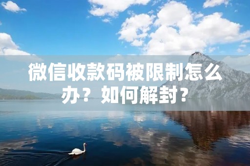 微信收款码被限制怎么办?如何解封?