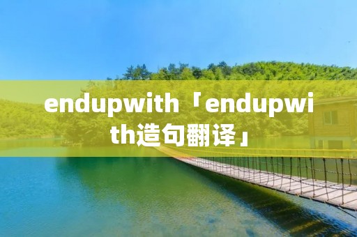 endupwith「endupwith造句翻译」 endupwith「endupwith造句翻译」