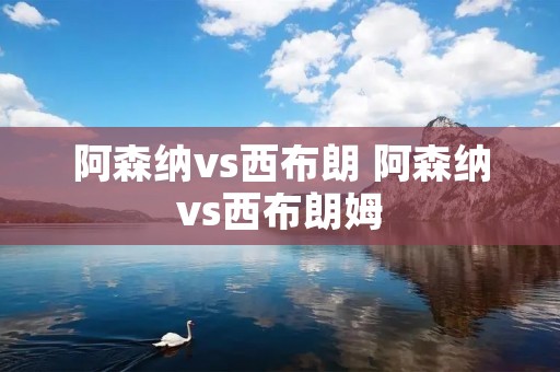 阿森纳vs西布朗 阿森纳vs西布朗姆 阿森纳vs西布朗 阿森纳vs西布朗姆