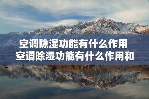 空调除湿功能有什么作用 空调除湿功能有什么作用和用途