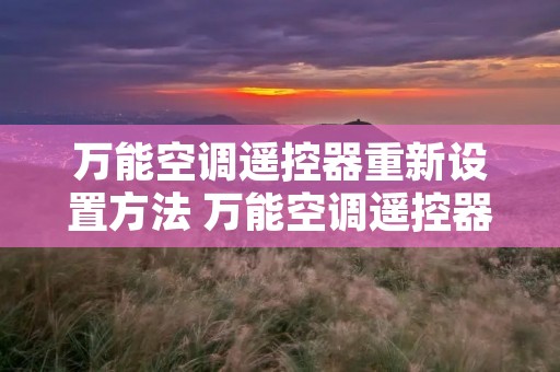 万能空调遥控器重新设置方法 万能空调遥控器重新设置方法图片 万能空调遥控器重新设置方法 万能空调遥控器重新设置方法图片