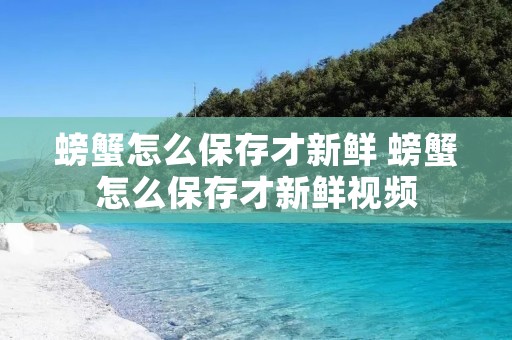 螃蟹怎么保存才新鲜 螃蟹怎么保存才新鲜视频