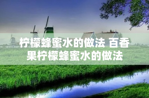柠檬蜂蜜水的做法 百香果柠檬蜂蜜水的做法