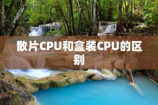 散片CPU和盒装CPU的区别