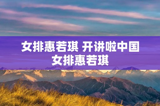女排惠若琪 开讲啦中国女排惠若琪 女排惠若琪 开讲啦中国女排惠若琪