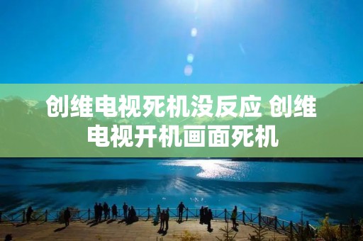 创维电视死机没反应 创维电视开机画面死机 创维电视死机没反应 创维电视开机画面死机