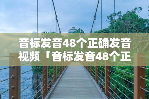 音标发音48个正确发音视频「音标发音48个正确发音视频沈老师」 音标发音48个正确发音视频「音标发音48个正确发音视频沈老师」