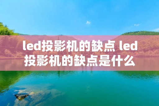 led投影机的缺点 led投影机的缺点是什么