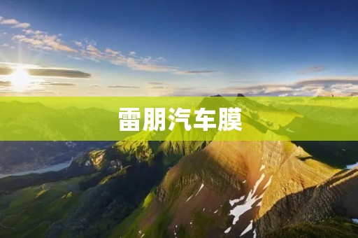 雷朋汽车膜:为您的爱车提供全方位保护 雷朋汽车膜:为您的爱车提供全方位保护