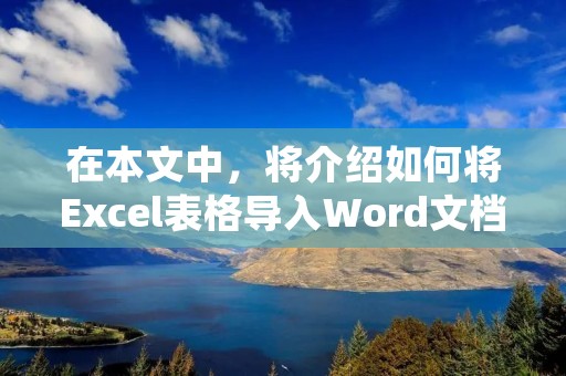在本文中,将介绍如何将Excel表格导入Word文档。首先,我们需要确保已经准备好了Excel表格和Word文档。 在本文中,将介绍如何将Excel表格导入Word文档。首先,我们需要确保已经准备好了Excel表格和Word文档。