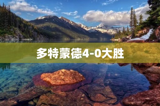 多特蒙德4-0大胜:德甲豪门再度展现实力 多特蒙德4-0大胜:德甲豪门再度展现实力