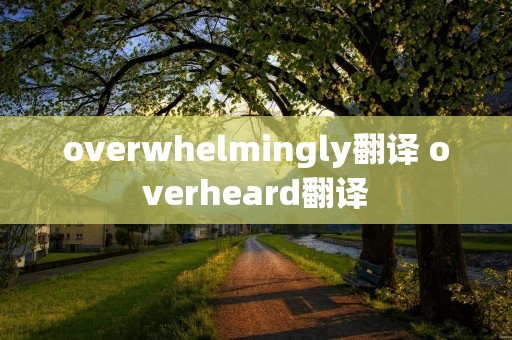 overwhelmingly翻译 overheard翻译
