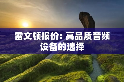 雷文顿报价: 高品质音频设备的选择 雷文顿报价: 高品质音频设备的选择