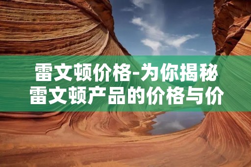 雷文顿价格-为你揭秘雷文顿产品的价格与价值 雷文顿价格-为你揭秘雷文顿产品的价格与价值