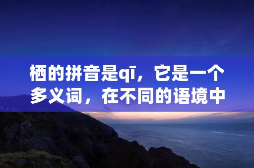 栖的拼音是qī,它是一个多义词,在不同的语境中有着不同的意思。下面将从不同的角度来详细描述栖的含义和应用。