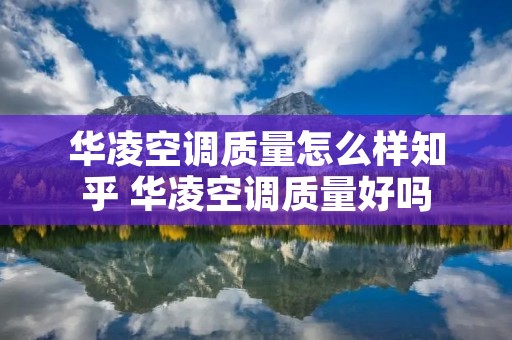 华凌空调质量怎么样知乎 华凌空调质量好吗 华凌空调质量怎么样知乎 华凌空调质量好吗