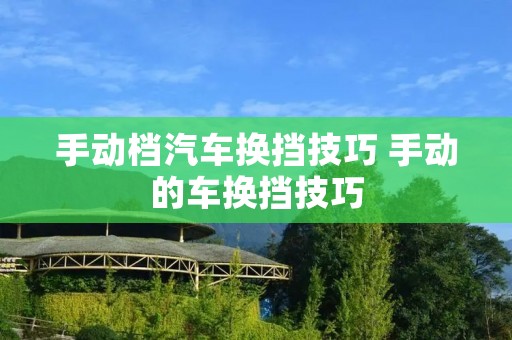 手动档汽车换挡技巧 手动的车换挡技巧