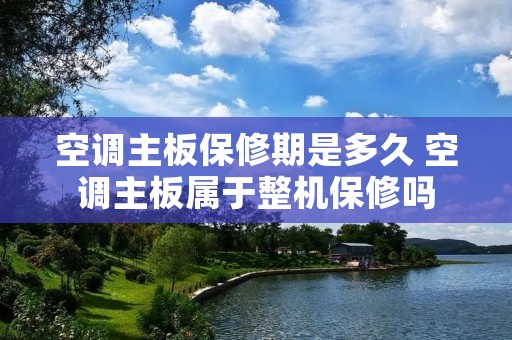 空调主板保修期是多久 空调主板属于整机保修吗 空调主板保修期是多久 空调主板属于整机保修吗