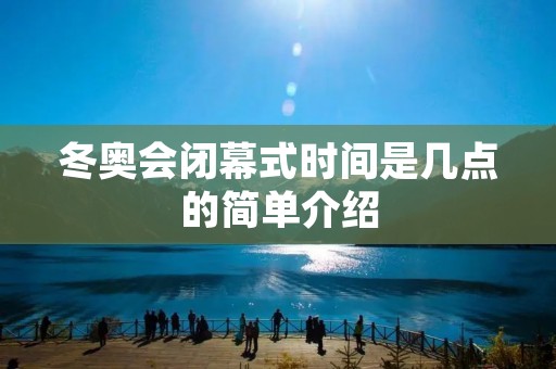 冬奥会闭幕式时间是几点的简单介绍