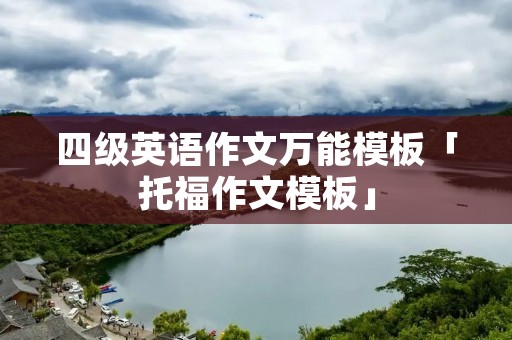 四级英语作文万能模板「托福作文模板」 四级英语作文万能模板「托福作文模板」