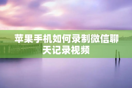 苹果手机如何录制微信聊天记录视频